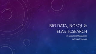 BIG DATA, NOSQL & 
ELASTICSEARCH 
BY SANURA HETTIARACHCHI 
INTERN AT VOCANIC 
 