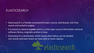 ELASTICSEARCH 
• Elasticsearch is a flexible and powerful open source, distributed, real-time 
search and analytics engine...