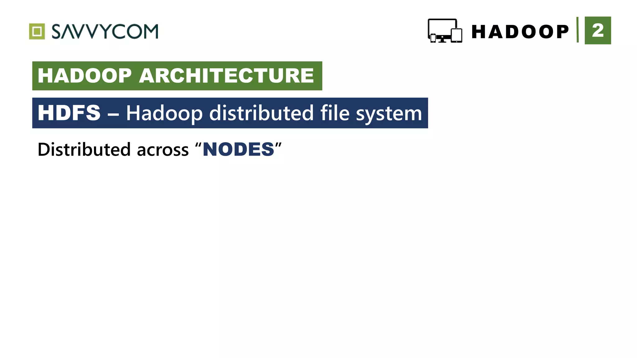 2HADOOP
HADOOP ARCHITECTURE
+
Distributed across “NODES”
HDFS – Hadoop distributed file system
 