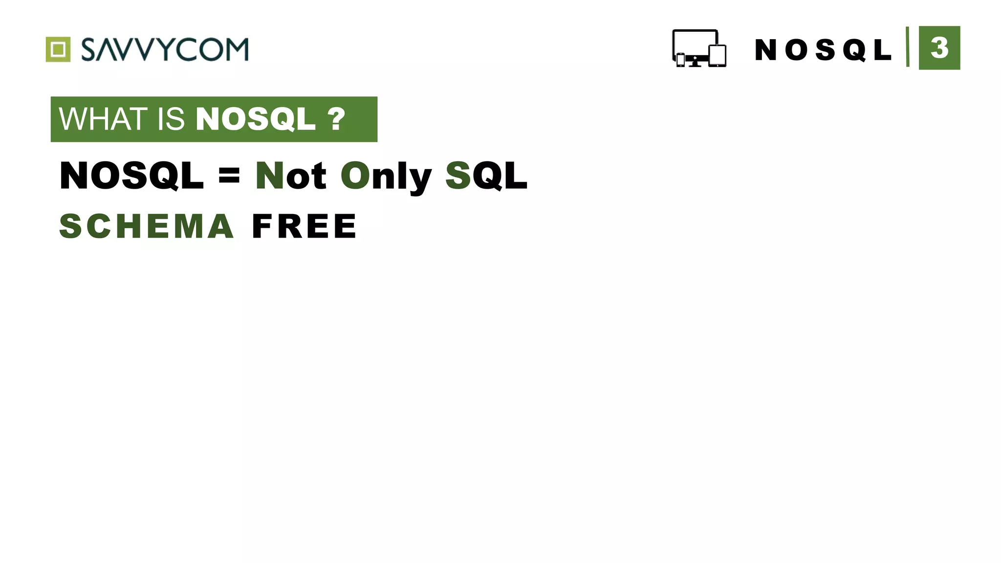3N O S Q L
WHAT IS NOSQL ?
NOSQL = Not Only SQL
SCHEMA FREE
 