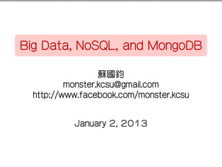 .

.
    Big Data, NoSQL, and MongoDB

                      蘇國鈞
              monster.kcsu@gmail.com
      http://www.facebook.com/monster.kcsu


               January 2, 2013
 
