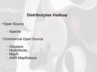 Distribuições Hadoop

Open Source
– Apache

Commercial Open Source
– Cloudera
– HortoWorks
– MapR
– AWR MapReduce
 