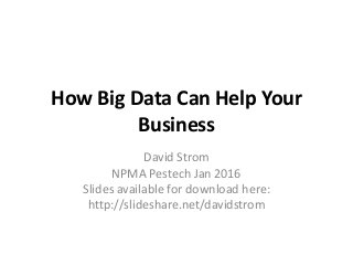 How Big Data Can Help Your
Business
David Strom
NPMA Pestech Jan 2016
Slides available for download here:
http://slideshare.net/davidstrom
 