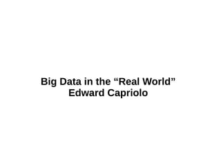 Big Data in the “Real World”
Edward Capriolo
 