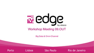 Rio de JaneiroSão PauloLisboaPorto
Workshop Meeting 09.OUT
Big Data & Omni-Channel
 
