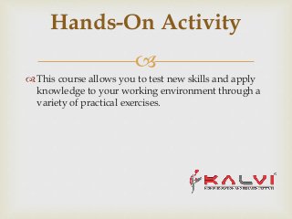 
 This course allows you to test new skills and apply
knowledge to your working environment through a
variety of practical exercises.
Hands-On Activity
 