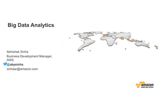 Big Data Analytics
Abhishek Sinha
Business Development Manager,
AWS
@abysinha
sinhaar@amazon.com
 