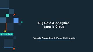 Big Data & Analytics
dans le Cloud
Francis Arnaudiès & Victor Hatinguais
 