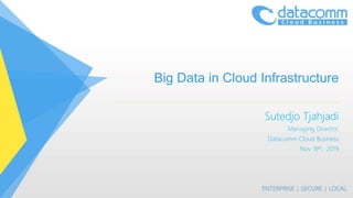 Big Data in Cloud Infrastructure
Sutedjo Tjahjadi
Managing Director,
Datacomm Cloud Business
Nov 19th, 2019
1
 