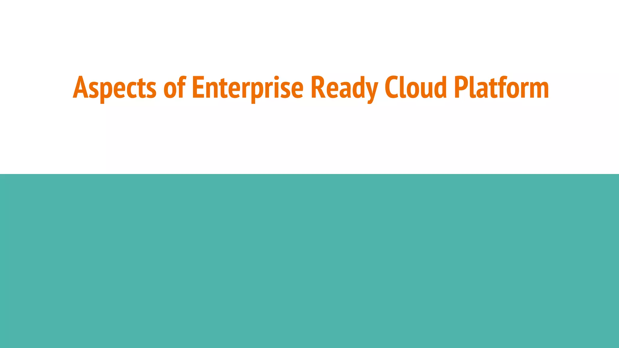 Aspects of Enterprise Ready Cloud Platform
 