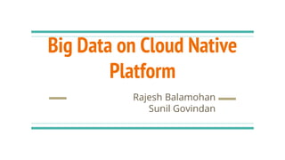 Big Data on Cloud Native
Platform
Rajesh Balamohan
Sunil Govindan
 