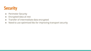Security
● Perimeter Security
● Encrypted data at rest
● Transfer of intermediate data encrypted
● Need to use optimised l...