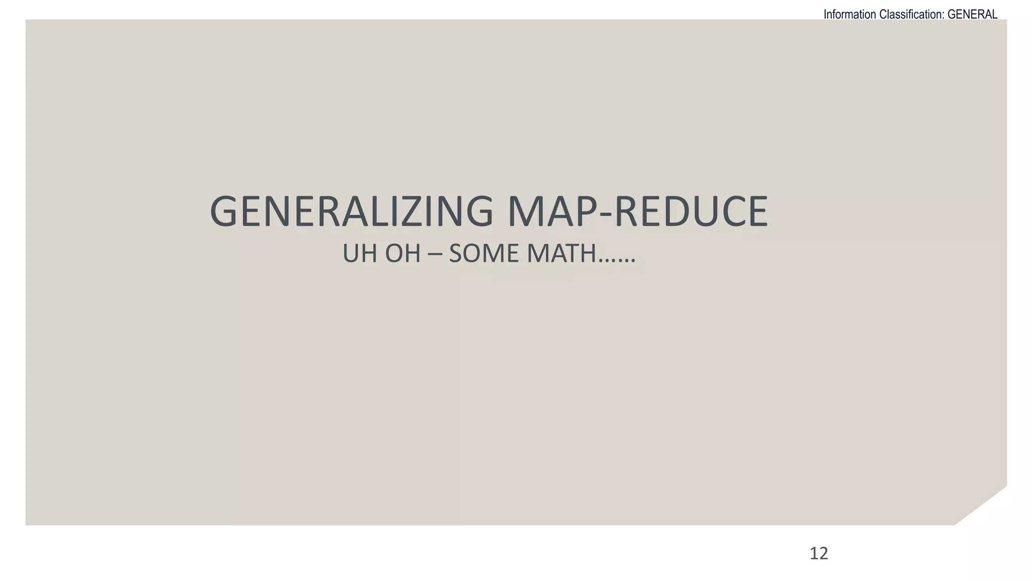 Information Classification: GENERAL
GENERALIZING MAP-REDUCE
UH OH – SOME MATH……
12
 