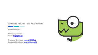 JOIN THE FLIGHT - WE ARE HIRING
IO Extended 2017
Twitter: @phamptu
Email: tu@dyno.vn
Frontend Developer: goo.gl/EY8RvV
Backend Developer: goo.gl/BnmmK6
 