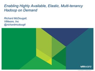 Enabling Highly Available, Elastic, Multi-tenancy
Hadoop on Demand

Richard McDougall,
VMware, Inc
@richardmcdougll




                                             © 2009 VMware Inc. All rights reserved
 