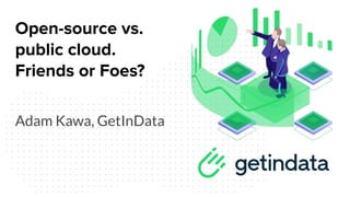 Open-source vs.
public cloud.
Friends or Foes?
Adam Kawa, GetInData
 
