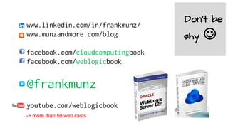 www.linkedin.com/in/frankmunz/
www.munzandmore.com/blog
facebook.com/cloudcomputingbook
facebook.com/weblogicbook
@frankmunz
youtube.com/weblogicbook
-> more than 50 web casts
Don’t be
shy J
 