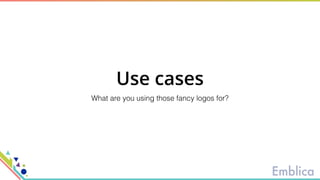 Use cases
What are you using those fancy logos for?
 