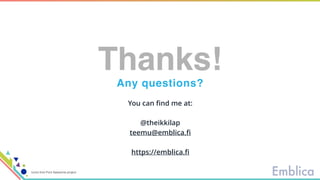 You can find me at:
@theikkilap
teemu@emblica.fi
https://emblica.fi
Any questions?
Thanks!
Icons from Font Awesome project
 