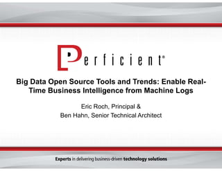 Big Data Open Source Tools and Trends: Enable Real-
Time Business Intelligence from Machine Logs
Eric Roch, Principal &
Ben Hahn, Senior Technical Architect
 