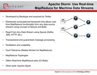 Apache Storm: Use Real-time
MapReduce for Machine Data Streams
• Developed by Backtype and acquired by Twitter
• Distribut...