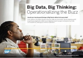 Big Data, Big Thinking:
Operationalizing the Buzz
How do you move beyond the hype of Big Data to deliver its true promise?
In this webinar, John Myers, Research Director, EMA and John Schitka, Solution Marketing SAP,
reveal the key insights from EMA’s recent Big Data research program and explore how these
can translate into meeting your business imperatives.
SAP Big Data, Big Thinking webinar series
 