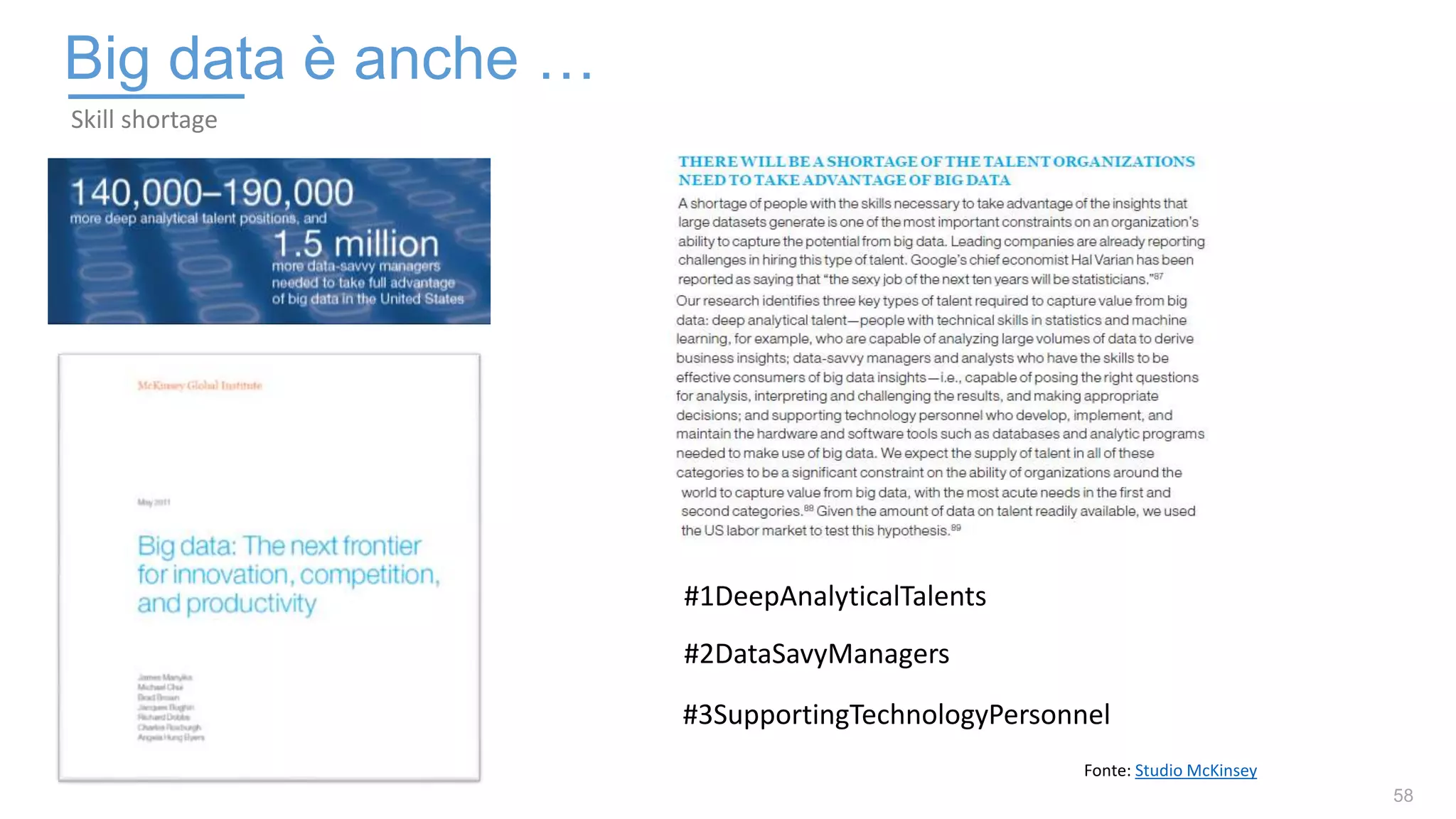58
Skill shortage
Big data è anche …
Fonte: Studio McKinsey
#1DeepAnalyticalTalents
#2DataSavyManagers
#3SupportingTechnologyPersonnel
 