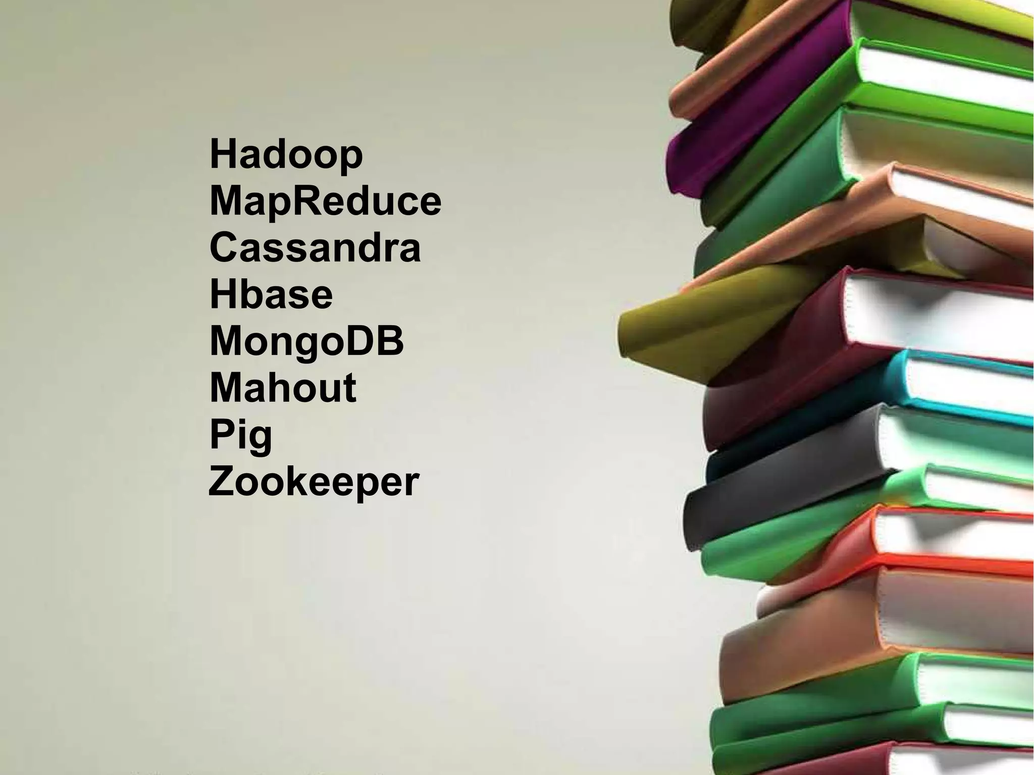 Hadoop 
MapReduce 
Cassandra 
Hbase 
MongoDB 
Mahout 
Pig 
Zookeeper 
 