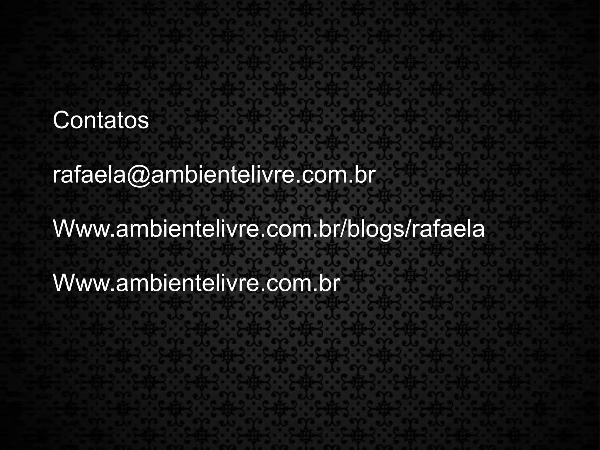 Contatos 
rafaela@ambientelivre.com.br 
Www.ambientelivre.com.br/blogs/rafaela 
Www.ambientelivre.com.br 

