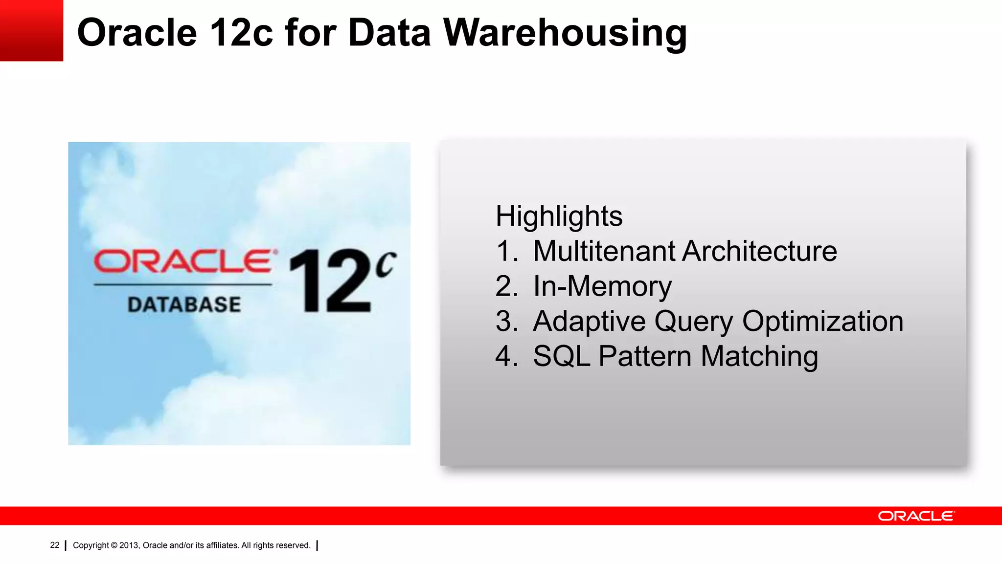 Copyright © 2013, Oracle and/or its affiliates. All rights reserved.22
Highlights
1. Multitenant Architecture
2. In-Memory
3. Adaptive Query Optimization
4. SQL Pattern Matching
Oracle 12c for Data Warehousing
 