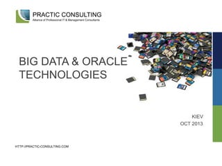 BIG DATA & ORACLE
TECHNOLOGIES
KIEV
OCT 2013
PRACTIC CONSULTING
Alliance of Professional IT & Management Consultants
HTTP://PRACTIC-CONSULTING.COM
 