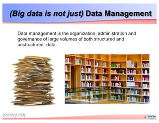 (Big data is not just) Data Management
Data management is the organization, administration and
governance of large volumes of both structured and
unstructured data.
18
 