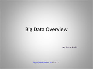 Big Data Overview
by Ankit Rathi
http://ankitrathi.co.nr © 2013
 