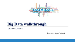 Big Data walkthrough
DEMO COURSE
Presenter – Akash Pramanik
 