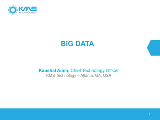 1
BIG DATA
Kaushal Amin, Chief Technology Officer
KMS Technology – Atlanta, GA, USA
 