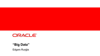 “Big Data” 
Edgars Ruņģis 
1 Copyright © 2012, Oracle and/or its affiliates. All rights 
reserved. 
 