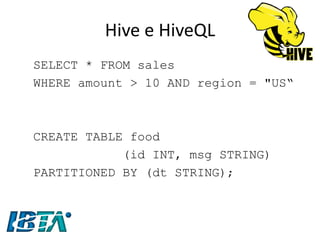 Hive e HiveQL 
SELECT * FROM sales 
WHERE amount > 10 AND region = "US“ 
CREATE TABLE food 
(id INT, msg STRING) 
PARTITIONED BY (dt STRING);  