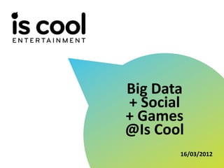 Big Data
                 + Social
                 + Games
                 @Is Cool
                        16/03/2012
TITRE DOCUMENT
 