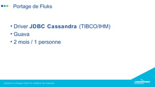 • Driver JDBC Cassandra (TIBCO/IHM)
• Guava
• 2 mois / 1 personne
Portage de Fluks
 