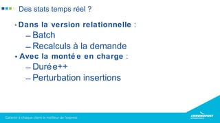 • Dans la version relationnelle :
– Batch
– Recalculs à la demande
• Avec la monté e en charge :
– Durée++
– Perturbation insertions
Des stats temps réel ?
 
