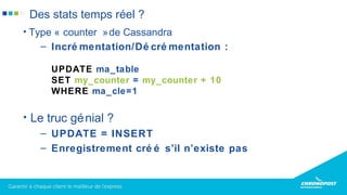 • Type « counter »de Cassandra
– Incré mentation/Dé cré mentation :
UPDATE ma_table
SET my_counter = my_counter + 10
WHERE ma_cle=1
• Le truc génial ?
– UPDATE = INSERT
– Enregistrement cré é s’il n’existe pas
Des stats temps réel ?
 