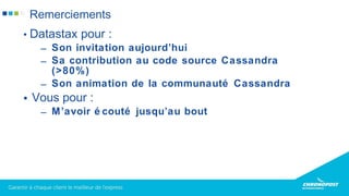 • Datastax pour :
– Son invitation aujourd’hui
– Sa contribution au code source Cassandra
(>80%)
– Son animation de la communauté Cassandra
• Vous pour :
– M’avoir é couté jusqu’au bout
Remerciements
 