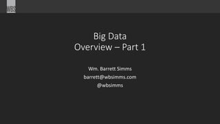 Big Data 
Overview – Part 1 
Wm. Barrett Simms 
barrett@wbsimms.com 
@wbsimms 
 