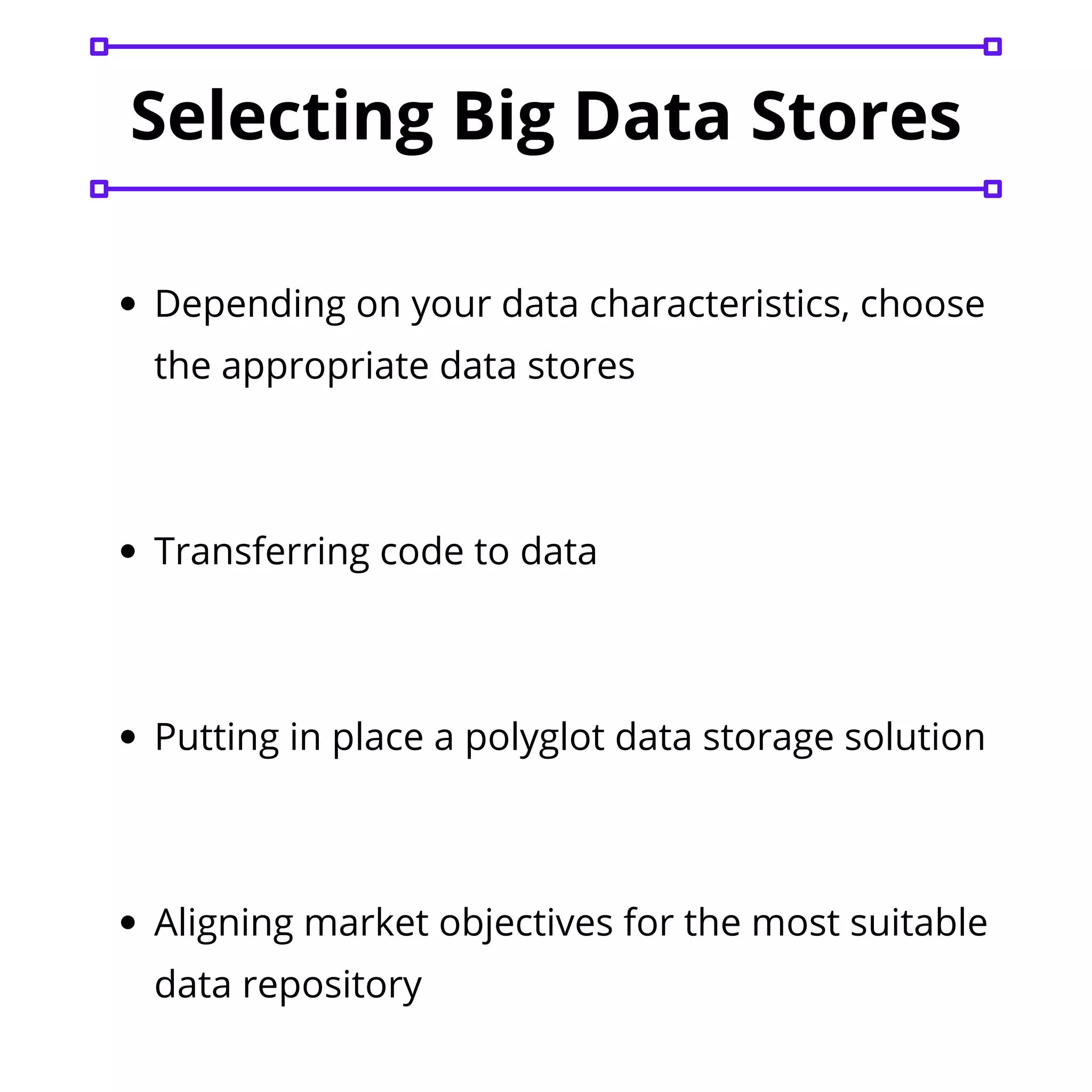 Selecting Big Data Stores
Depending on your data characteristics, choose
the appropriate data stores
Transferring code to data
Putting in place a polyglot data storage solution
Aligning market objectives for the most suitable
data repository
 