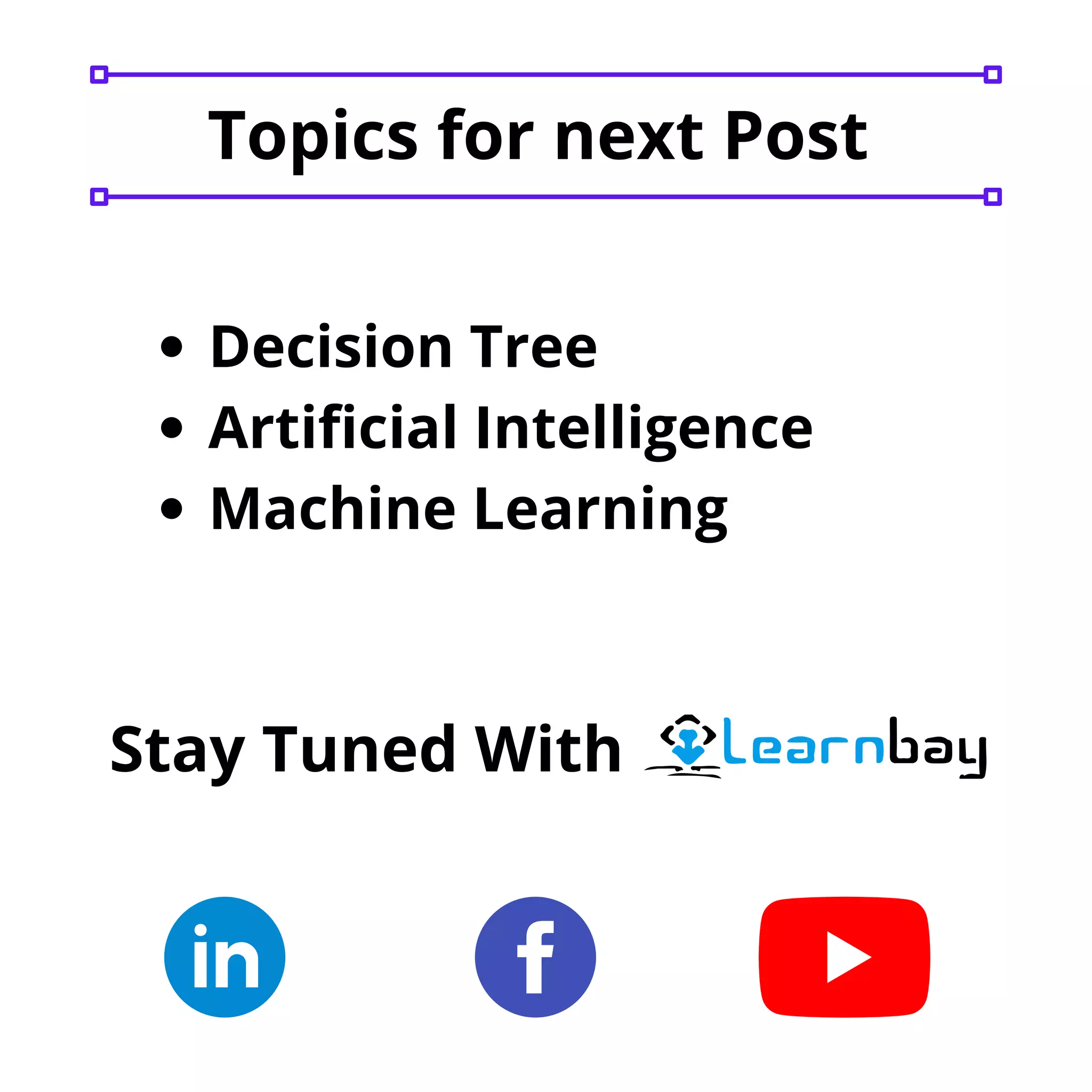 Stay Tuned With
Decision Tree
Artificial Intelligence
Machine Learning
Topics for next Post
 