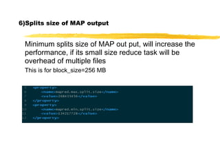 6)Splits size of MAP output
Minimum splits size of MAP out put, will increase the
performance, if its small size reduce task will be
overhead of multiple files
This is for block_size=256 MB
 