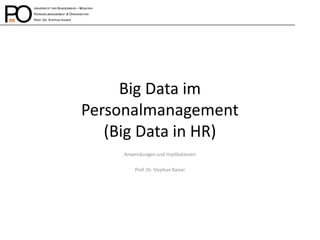 Big Data im Personalmanagement (Big Data in HR) 
Anwendungen und Implikationen 
Prof. Dr. Stephan Kaiser  
