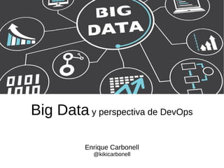 Big Data y perspectiva de DevOps
Enrique Carbonell
@kikicarbonell
 