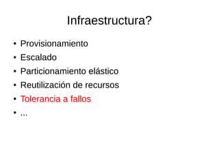 Infraestructura?
● Provisionamiento
● Escalado
● Particionamiento elástico
● Reutilización de recursos
● Tolerancia a fallos
● ...
 