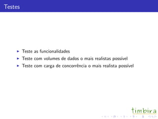 Testes
Teste as funcionalidades
Teste com volumes de dados o mais realistas poss´ıvel
Teste com carga de concorrˆencia o mais realista poss´ıvel
 